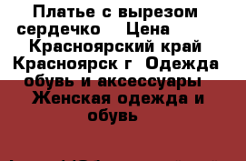 Платье с вырезом “сердечко“ › Цена ­ 300 - Красноярский край, Красноярск г. Одежда, обувь и аксессуары » Женская одежда и обувь   